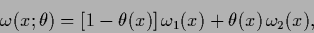 \begin{displaymath}
\omega (x;\theta)
= [1-\theta(x)] \, \omega_1(x) + \theta(x) \,\omega_2(x)
,
\end{displaymath}