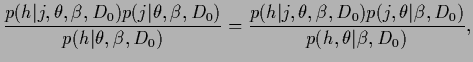 $\displaystyle \frac{p(h\vert j,\theta,\beta,D_0)p(j\vert\theta,\beta,D_0)}
{p(h...
...ert j,\theta,\beta,D_0)p(j,\theta\vert\beta,D_0)}
{p(h,\theta\vert\beta,D_0)}
,$