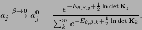 \begin{displaymath}
a_j
\stackrel{\beta\rightarrow0}{\longrightarrow}
a^0_j =
\...
...um_k^me^{-E_{\theta,\beta,k}+\frac{1}{2}\ln\det{{\bf K}}_k}}
.
\end{displaymath}