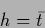 \begin{displaymath}
{h} = \bar t
\end{displaymath}