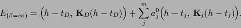 \begin{displaymath}
E_{(\beta = \infty)} =
\Big( {h} - t_D,\,{{\bf K}}_D ({h}-t...
...sum_j^m a^0_j
\Big( {h} - t_j,\,{{\bf K}}_j ({h}-t_j)\Big)
.
\end{displaymath}