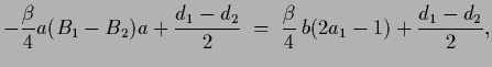 $\displaystyle -\frac{\beta}{4} a(B_1-B_2)a +\frac{d_1-d_2}{2}
\; =\; \frac{\beta}{4} \,b(2 a_1-1) + \frac{d_1-d_2}{2}
,$
