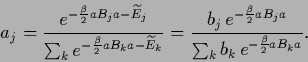 \begin{displaymath}
a_j= \frac{e^{-\frac{\beta}{2}a {B}_j a-\widetilde E_j}}
{\...
...2}a {B}_j a}}
{\sum_k b_k\, e^{-\frac{\beta}{2} a {B}_k a}}
.
\end{displaymath}