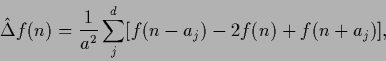 \begin{displaymath}
\hat \Delta f(n) =
\frac{1}{a^2} \sum_j^d
[ f(n-a_j)-2 f(n) + f(n+a_j) ],
\end{displaymath}