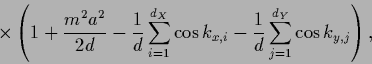 \begin{displaymath}
\times \left(
1 + \frac{m^2 a^2}{2d}
-\frac{1}{d} \sum_{i=1}...
...s k_{x,i}
-\frac{1}{d} \sum_{j=1}^{d_Y} \cos k_{y,j}
\right),
\end{displaymath}