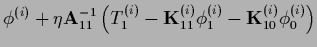 $\displaystyle \phi^{(i)}
+\eta {\bf A}_{11}^{-1}
\left( T_1^{(i)} - {{\bf K}}_{11}^{(i)} \phi_1^{(i)} -{{\bf K}}_{10}^{(i)} \phi_0^{(i)}\right)$