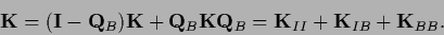 \begin{displaymath}
{{\bf K}}
= ({\bf I} - {\bf Q}_B) {{\bf K}} + {\bf Q}_{B} {...
...f Q}_{B}
=
{{\bf K}}_{II} + {{\bf K}}_{IB} + {{\bf K}}_{BB}.
\end{displaymath}