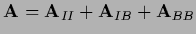 $\displaystyle {\bf A} =
{\bf A}_{II} + {\bf A}_{IB} +{\bf A}_{BB}$