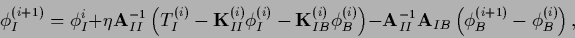 \begin{displaymath}
\phi_I^{(i+1)} = \phi_I^{i} +
\eta {\bf A}_{II}^{-1}
\left(
...
...{-1}
{\bf A}_{IB}
\left( \phi_B^{(i+1)} - \phi_B^{(i)}\right),
\end{displaymath}