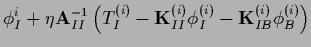 $\displaystyle \phi_I^{i} +
\eta {\bf A}_{II}^{-1}
\left(
T_I^{(i)} - {{\bf K}}_{II}^{(i)} \phi_I^{(i)} - {{\bf K}}_{IB}^{(i)} \phi_B^{(i)}
\right)$