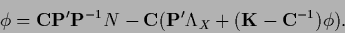 \begin{displaymath}
\phi = {{\bf C}} {\bf P}^\prime {\bf P}^{-1} N
-{{\bf C}}({\bf P}^\prime \Lambda_X+({{\bf K}}-{{\bf C}}^{-1})\phi)
.
\end{displaymath}