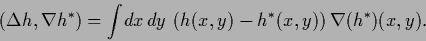 \begin{displaymath}
(\Delta {h}, \nabla {h}^{*} )
= \int\!dx\,dy\,
\left( {h}(x,y)-{h}^{*}(x,y) \right) \nabla ({h}^{*})(x,y)
.
\end{displaymath}