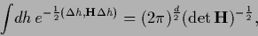 \begin{displaymath}
\int\!d{h}\, e^{-\frac{1}{2}(\Delta {h}, {\bf H}\Delta {h})}
=
(2\pi)^\frac{d}{2}
(\det {\bf H})^{-\frac{1}{2}}
,\end{displaymath}