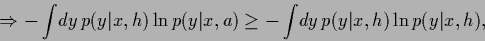 \begin{displaymath}
\Rightarrow
-\int\!dy\, p(y\vert x,{h}) \ln p(y\vert x,a)
\ge
-\int\!dy\, p(y\vert x,{h}) \ln p(y\vert x,{h})
,
\end{displaymath}