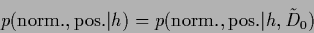 \begin{displaymath}
p({\rm norm.,pos.}\vert{h})
= p({\rm norm.,pos.}\vert{h}, \tilde D_0)
\end{displaymath}