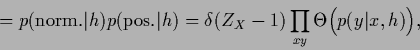 \begin{displaymath}
=p({\rm norm.}\vert{h}) p({\rm pos.}\vert{h})
= \delta (Z_X - 1) \prod_{xy}\Theta \Big(p(y\vert x,h)\Big)
,
\end{displaymath}