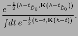 $\displaystyle \frac{e^{-\frac{1}{2}( {h}-t_{\tilde D_0}, {{\bf K}} ({h}-t_{\tilde D_0}))}}
{\int\!dt\,e^{-\frac{1}{2}( {h}-t, {{\bf K}} ({h}-t))}}
.$