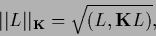 \begin{displaymath}
\vert\vert L\vert\vert _{{\bf K}} = \sqrt{(L,{{\bf K}}L)}
,
\end{displaymath}