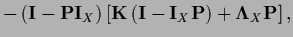 $\displaystyle - \left( {\bf I} - {\bf P} {\bf I}_X \right)
\left[
{{\bf K}} \left( {\bf I} - {\bf I}_X {\bf P} \right)
+ {\bf\Lambda}_X {\bf P}
\right]
,$