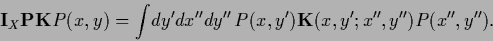 \begin{displaymath}
{\bf I}_X {\bf P}{{\bf K}}P (x,y)
= \int \!dy^\prime dx^{\pr...
...rime} ,y^{\prime\prime})
P(x^{\prime\prime},y^{\prime\prime}).
\end{displaymath}