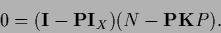 \begin{displaymath}
0 = ({\bf I} - {\bf P}{\bf I}_X)
(N - {\bf P}{{\bf K}} P)
.
\end{displaymath}