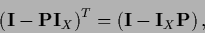 \begin{displaymath}
\left( {\bf I} - {\bf P} {\bf I}_X \right)^T
= \left( {\bf I} - {\bf I}_X {\bf P} \right)
,
\end{displaymath}