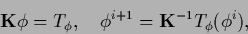 \begin{displaymath}
{{\bf K}} \phi = T_\phi
,\quad
\phi^{i+1} =
{{\bf K}}^{-1} T_\phi (\phi^i)
,
\end{displaymath}