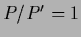 $P/P^\prime = 1$