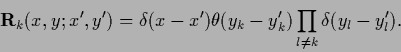 \begin{displaymath}
{\bf R}_k (x,y;x^\prime,y^\prime)
= \delta (x-x^\prime) \theta (y_k-y^\prime_k)
\prod_{l\ne k}\delta (y_l-y_l^\prime).
\end{displaymath}