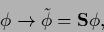 \begin{displaymath}
\phi \rightarrow
\tilde \phi = {\bf S} \phi
,
\end{displaymath}