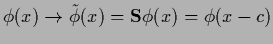 $\phi(x)\rightarrow\tilde \phi(x)={\bf S} \phi(x) = \phi(x-c)$