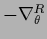 $-\nabla^{R}_\theta$