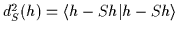 $d_S^2 (h) = \mbox{$\left\langle h-Sh \vert h-Sh \right\rangle$}$