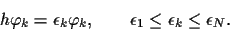 \begin{displaymath}
h\varphi_k = \epsilon_k \varphi_k,
\qquad \epsilon_1\le \epsilon_k\le \epsilon_N
.
\end{displaymath}