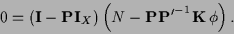 \begin{displaymath}
0 =
\left( {\bf I} - {\bf P}{\bf I}_X\right)
\left( N - {\bf P} {{\bf P}^\prime}^{-1}{{\bf K}}\, \phi \right).
\end{displaymath}