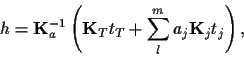 \begin{displaymath}
h
=
{\bf K}_a^{-1}
\left( {\bf K}_T t_T + \sum_l^m a_j {\bf K}_j t_j \right)
,
\end{displaymath}