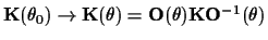 ${\bf K}(\theta_0)\rightarrow {\bf K}(\theta)=
{\bf O}(\theta){\bf K}{\bf O}^{-1}(\theta)$