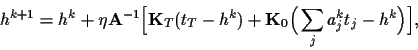 \begin{displaymath}
h^{k+1} = h^k + \eta {\bf A}^{-1}
\Big[
{\bf K}_T (t_T-h^k)
+ {\bf K}_0 \Big(\sum_j a_j^k t_j -h^k\Big)
\Big]
,
\end{displaymath}