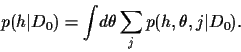 \begin{displaymath}
p(h\vert D_0) = \int \!d\theta \sum_j p(h,\theta,j\vert D_0)
.
\end{displaymath}
