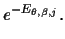 $\displaystyle e^{-E_{\theta,\beta,j}}
.$