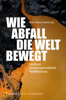 Wie Abfall die Welt bewegt. Handbuch sozialwissenschaftliche Abfallforschung